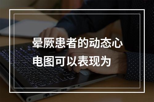 晕厥患者的动态心电图可以表现为