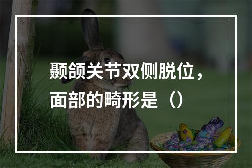 颞颌关节双侧脱位，面部的畸形是（）