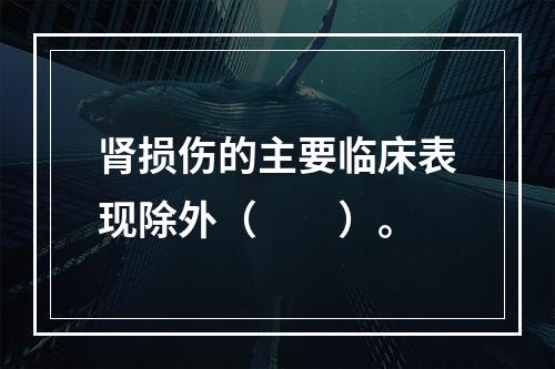 肾损伤的主要临床表现除外（　　）。