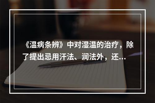 《温病条辨》中对湿温的治疗，除了提出忌用汗法、润法外，还提出