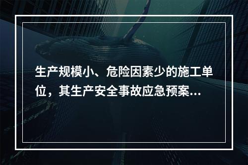 生产规模小、危险因素少的施工单位，其生产安全事故应急预案体系