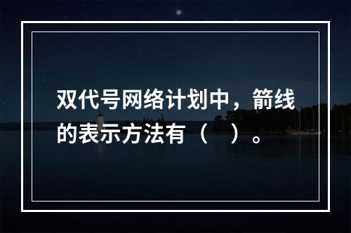 双代号网络计划中，箭线的表示方法有（　）。