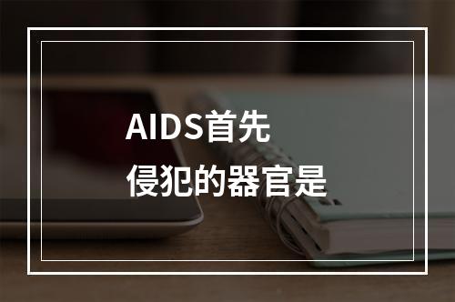 AIDS首先侵犯的器官是