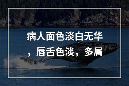 病人面色淡白无华，唇舌色淡，多属