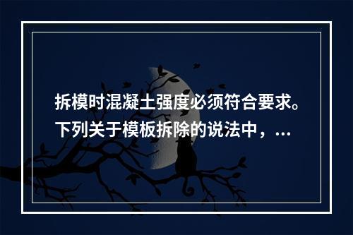 拆模时混凝土强度必须符合要求。下列关于模板拆除的说法中，正确