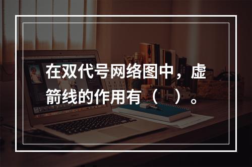 在双代号网络图中，虚箭线的作用有（　）。