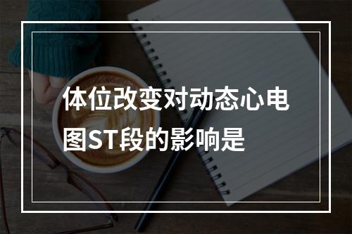 体位改变对动态心电图ST段的影响是