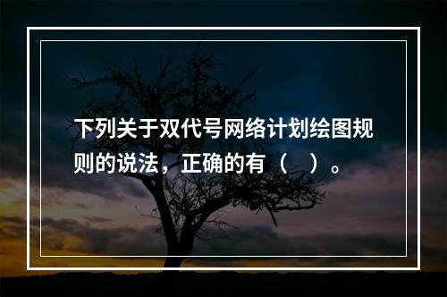 下列关于双代号网络计划绘图规则的说法，正确的有（　）。