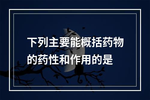 下列主要能概括药物的药性和作用的是