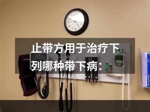 止带方用于治疗下列哪种带下病：