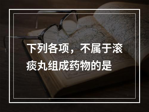 下列各项，不属于滚痰丸组成药物的是