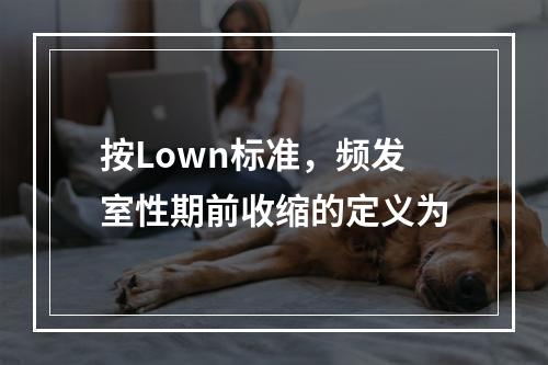 按Lown标准，频发室性期前收缩的定义为