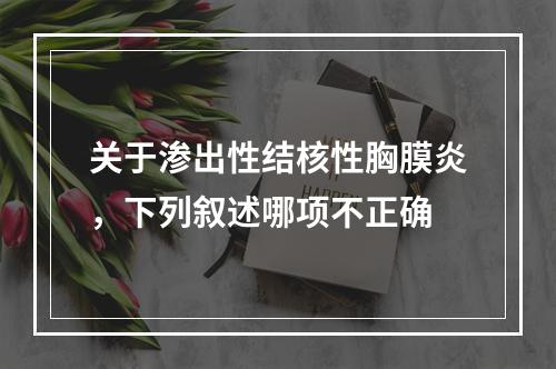 关于渗出性结核性胸膜炎，下列叙述哪项不正确