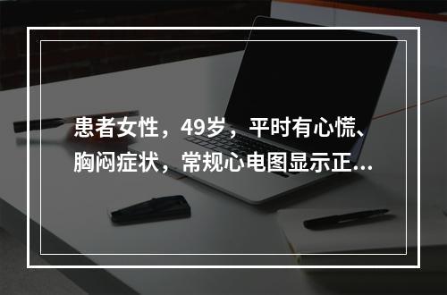 患者女性，49岁，平时有心慌、胸闷症状，常规心电图显示正常。