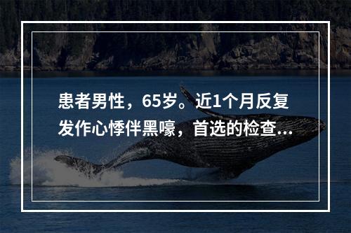 患者男性，65岁。近1个月反复发作心悸伴黑嚎，首选的检查是