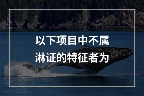 以下项目中不属淋证的特征者为