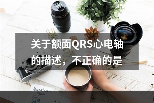 关于额面QRS心电轴的描述，不正确的是