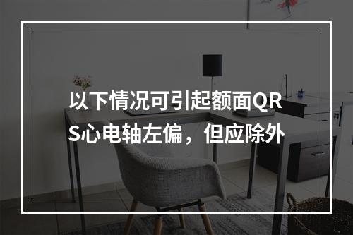 以下情况可引起额面QRS心电轴左偏，但应除外