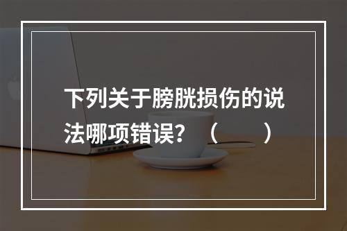 下列关于膀胱损伤的说法哪项错误？（　　）