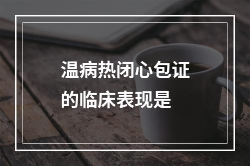 温病热闭心包证的临床表现是