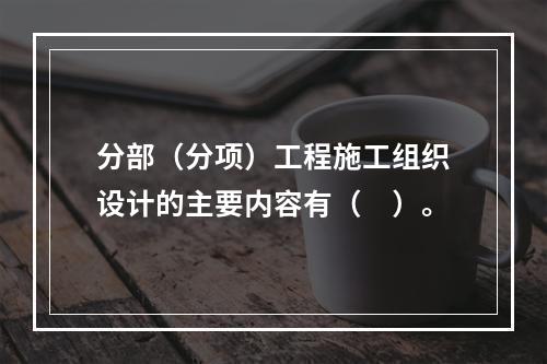 分部（分项）工程施工组织设计的主要内容有（　）。