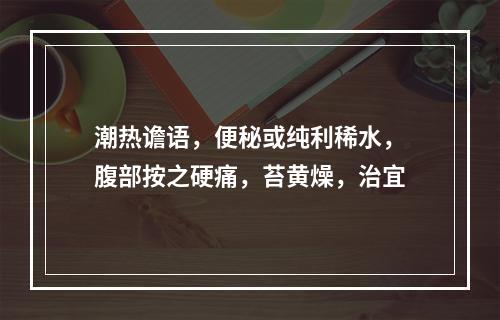 潮热谵语，便秘或纯利稀水，腹部按之硬痛，苔黄燥，治宜