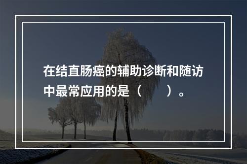 在结直肠癌的辅助诊断和随访中最常应用的是（　　）。