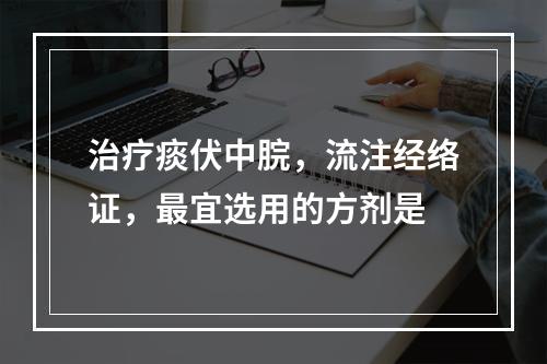 治疗痰伏中脘，流注经络证，最宜选用的方剂是