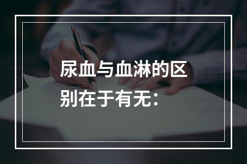 尿血与血淋的区别在于有无：