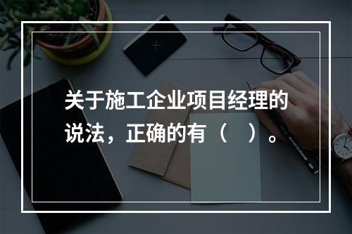 关于施工企业项目经理的说法，正确的有（　）。