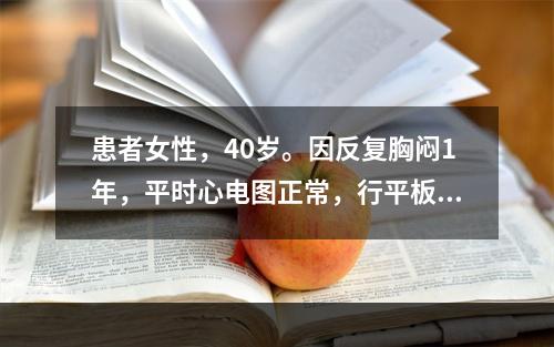 患者女性，40岁。因反复胸闷1年，平时心电图正常，行平板运动