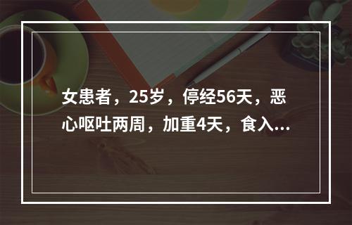 女患者，25岁，停经56天，恶心呕吐两周，加重4天，食入即吐