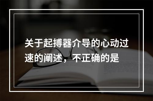 关于起搏器介导的心动过速的阐述，不正确的是