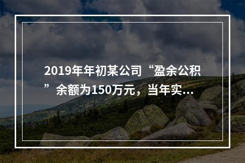 2019年年初某公司“盈余公积”余额为150万元，当年实现利