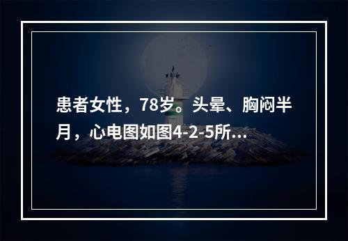 患者女性，78岁。头晕、胸闷半月，心电图如图4-2-5所示，