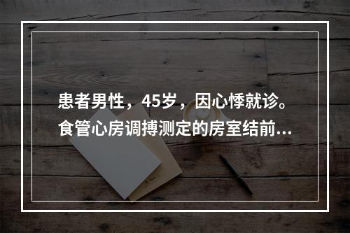 患者男性，45岁，因心悸就诊。食管心房调搏测定的房室结前传文