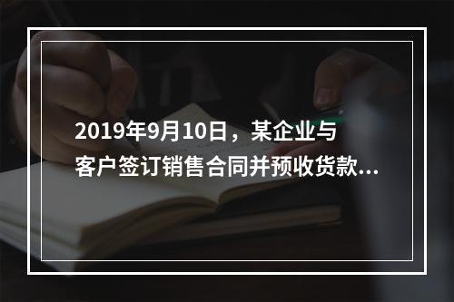 2019年9月10日，某企业与客户签订销售合同并预收货款55