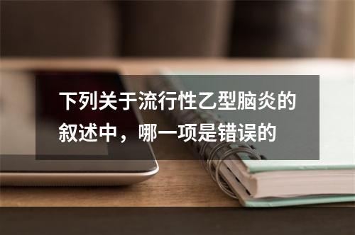 下列关于流行性乙型脑炎的叙述中，哪一项是错误的