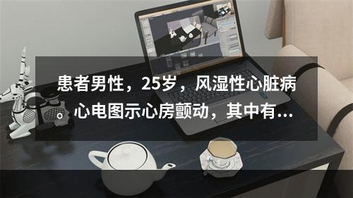 患者男性，25岁，风湿性心脏病。心电图示心房颤动，其中有3个