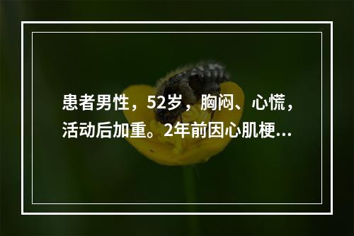 患者男性，52岁，胸闷、心慌，活动后加重。2年前因心肌梗死入