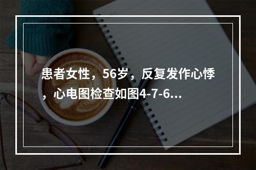 患者女性，56岁，反复发作心悸，心电图检查如图4-7-6所示