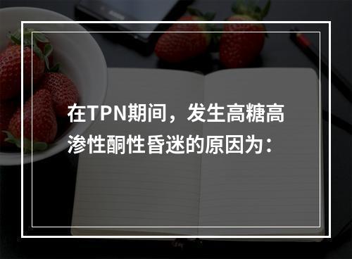 在TPN期间，发生高糖高渗性酮性昏迷的原因为：