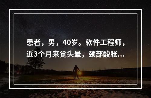 患者，男，40岁。软件工程师，近3个月来觉头晕，颈部酸胀感，