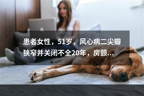 患者女性，51岁，风心病二尖瓣狭窄并关闭不全20年，房颤4年