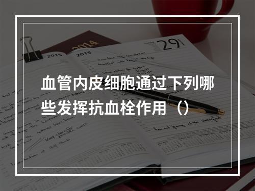 血管内皮细胞通过下列哪些发挥抗血栓作用（）