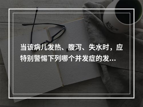 当该病儿发热、腹泻、失水时，应特别警惕下列哪个并发症的发生