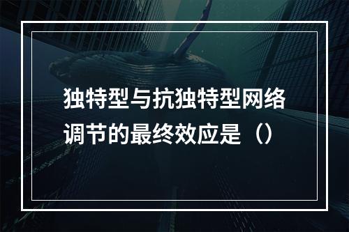 独特型与抗独特型网络调节的最终效应是（）