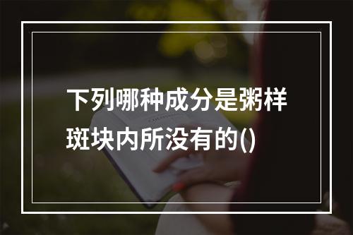 下列哪种成分是粥样斑块内所没有的()