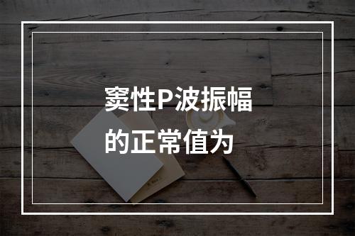 窦性P波振幅的正常值为