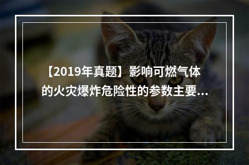 【2019年真题】影响可燃气体的火灾爆炸危险性的参数主要有爆